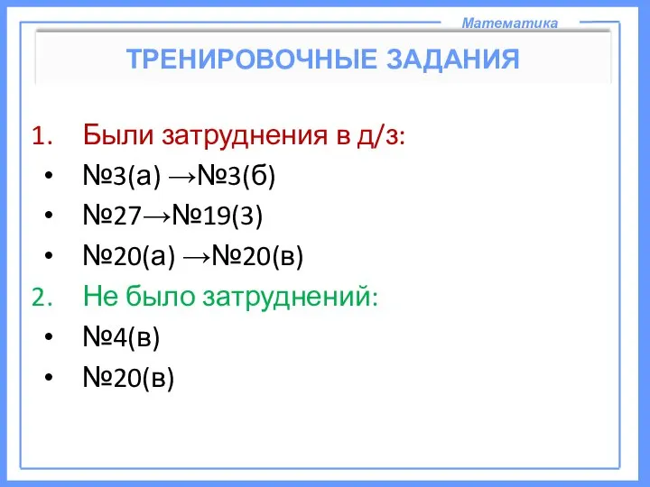Математика ТРЕНИРОВОЧНЫЕ ЗАДАНИЯ Были затруднения в д/з: №3(а) →№3(б) №27→№19(3) №20(а)