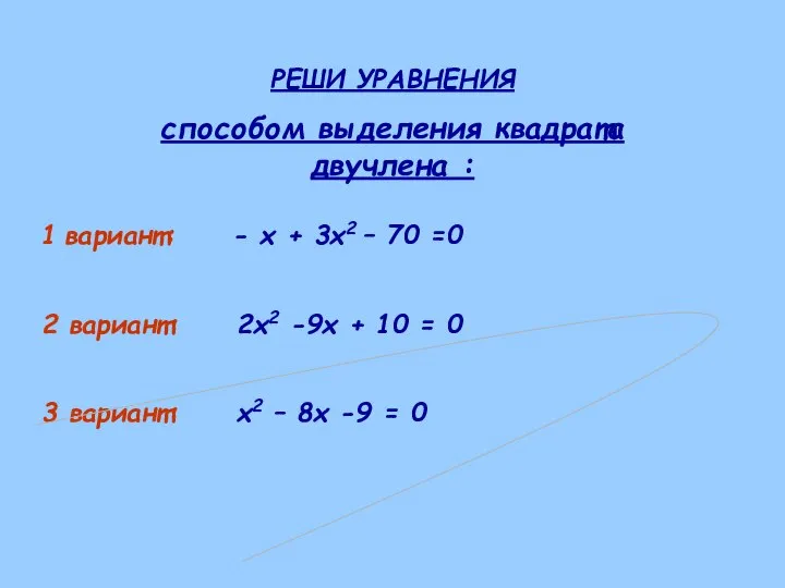 РЕШИ УРАВНЕНИЯ способом выделения квадрата двучлена : 1 вариант: - х