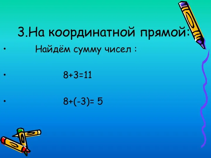 3.На координатной прямой: Найдём сумму чисел : 8+3=11 8+(-3)= 5