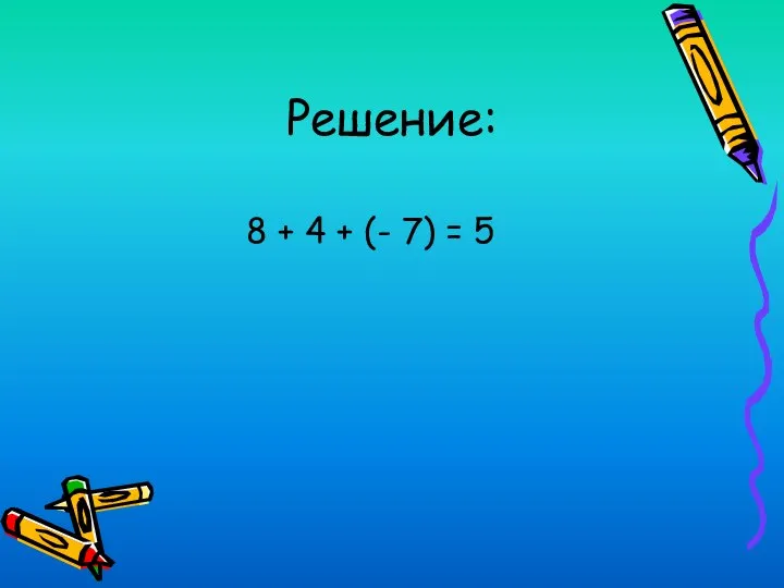 Решение: 8 + 4 + (- 7) = 5