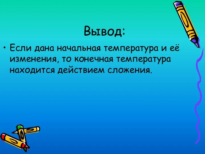 Вывод: Если дана начальная температура и её изменения, то конечная температура находится действием сложения.