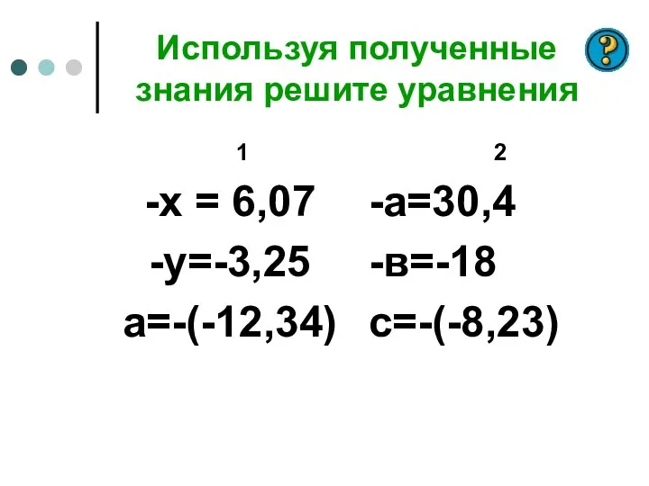 Используя полученные знания решите уравнения 1 -х = 6,07 -у=-3,25 а=-(-12,34) 2 -а=30,4 -в=-18 с=-(-8,23)