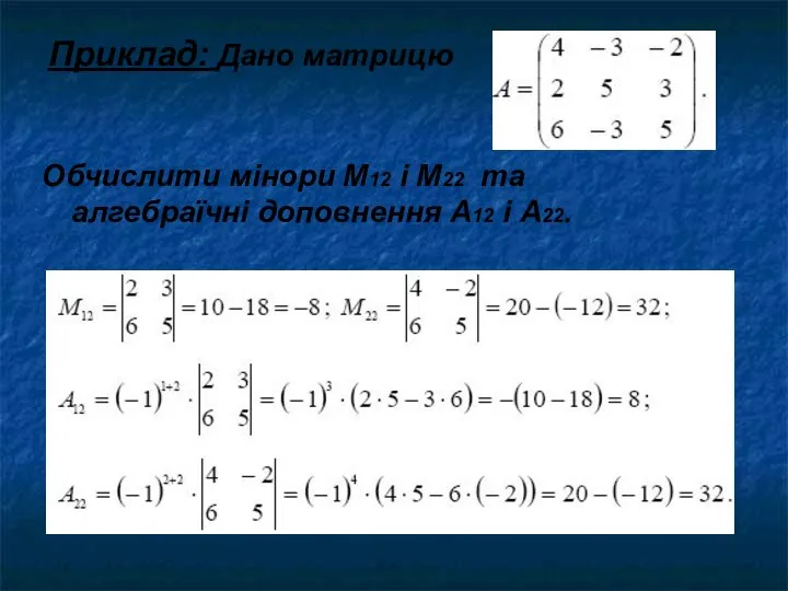 Приклад: Дано матрицю Обчислити мінори М12 і М22 та алгебраїчні доповнення А12 і А22.