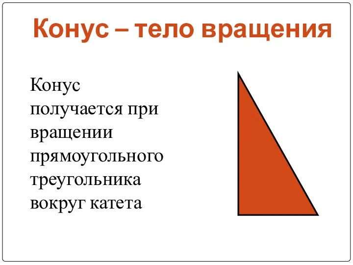 Конус – тело вращения Конус получается при вращении прямоугольного треугольника вокруг катета