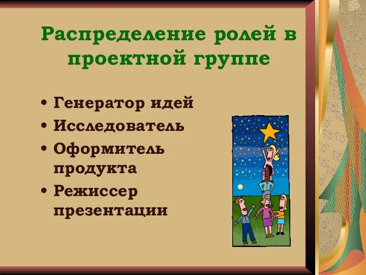 Распределение ролей в проектной группе Генератор идей Исследователь Оформитель продукта Режиссер презентации