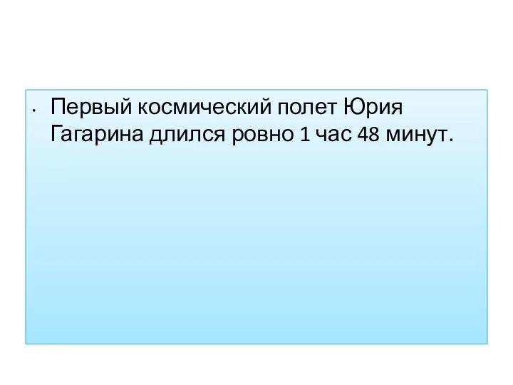 Первый космический полет Юрия Гагарина длился ровно 1 час 48 минут.