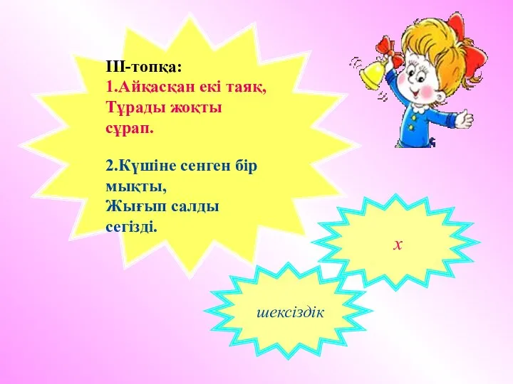 ΙΙΙ-топқа: 1.Айқасқан екі таяқ, Тұрады жоқты сұрап. 2.Күшіне сенген бір мықты, Жығып салды сегізді. х шексіздік