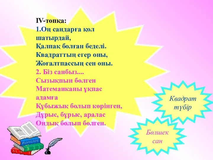 ΙV-топқа: 1.Оң сандарға қол шатырдай, Қалпақ болған беделі. Квадраттың егер оны,