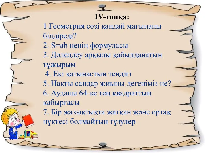 ΙV-топқа: 1.Геометрия сөзі қандай мағынаны білдіреді? 2. S=ab ненің формуласы 3.