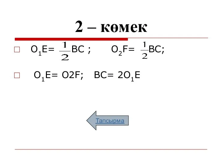 2 – көмек О1Е= ВС ; О2F= ВС; О1Е= О2F; ВС= 2О1Е Тапсырма