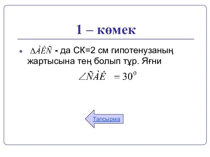 1 – көмек - да СК=2 см гипотенузаның жартысына тең болып тұр. Яғни Тапсырма