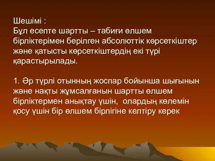 Шешімі : Бұл есепте шартты – табиғи өлшем бірліктерімен берілген абсолюттік