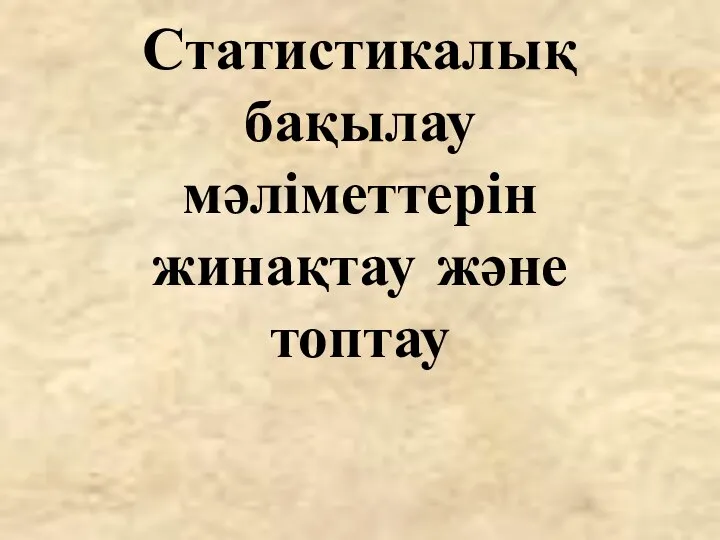 Статистикалық бақылау мәліметтерін жинақтау және топтау