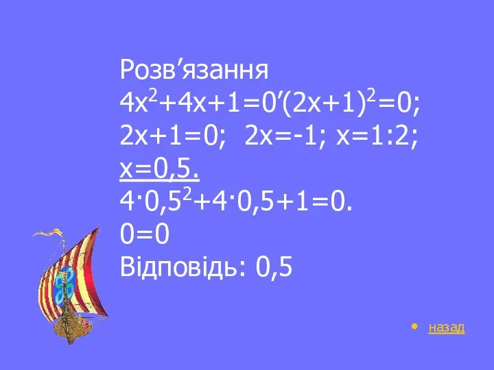Розв’язання 4х2+4х+1=0’(2х+1)2=0; 2х+1=0; 2х=-1; х=1:2; х=0,5. 4·0,52+4·0,5+1=0. 0=0 Відповідь: 0,5 назад