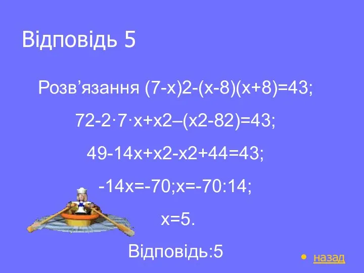 Відповідь 5 назад Розв’язання (7-х)2-(х-8)(х+8)=43; 72-2·7·х+х2–(х2-82)=43; 49-14х+х2-х2+44=43; -14х=-70;х=-70:14; х=5. Відповідь:5