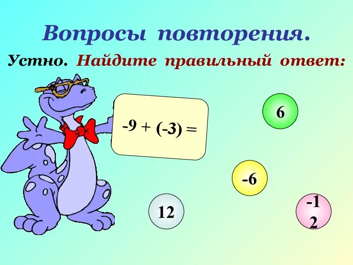 Вопросы повторения. Устно. Найдите правильный ответ: -9 + (-3) = 12 6 -6 -12