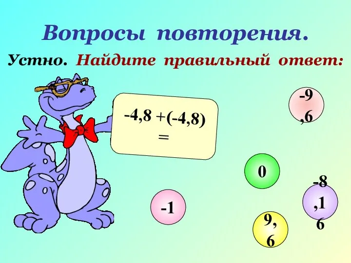 Вопросы повторения. Устно. Найдите правильный ответ: -4,8 +(-4,8) = -1 0 9,6 -9,6 -8,16