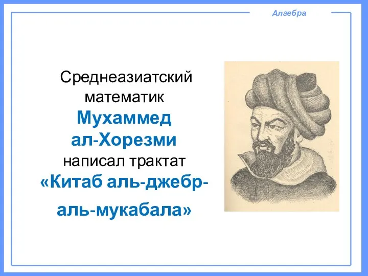 Среднеазиатский математик Мухаммед ал-Хорезми написал трактат «Китаб аль-джебр-аль-мукабала» Алгебра