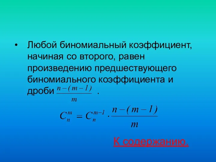 Любой биномиальный коэффициент, начиная со второго, равен произведению предшествующего биномиального коэффициента и дроби . К содержанию.