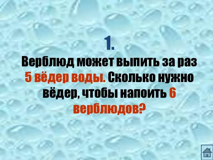 1. Верблюд может выпить за раз 5 вёдер воды. Сколько нужно вёдер, чтобы напоить 6 верблюдов?