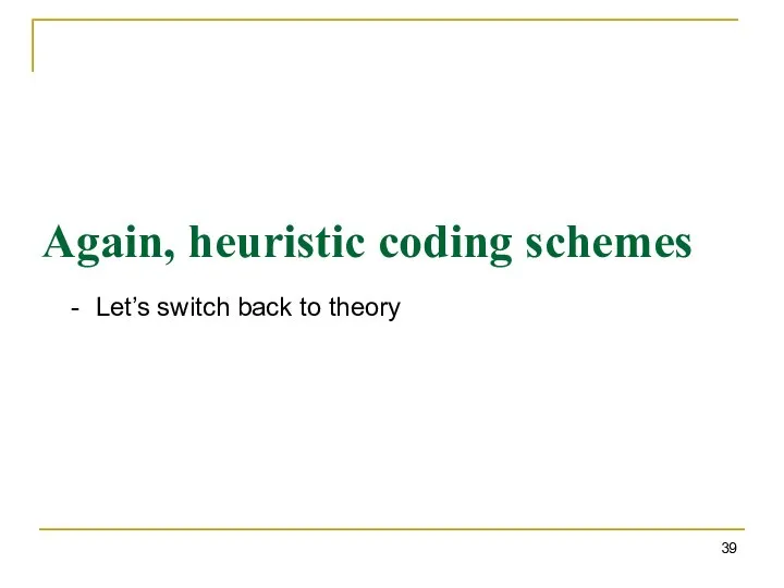 Again, heuristic coding schemes Let’s switch back to theory