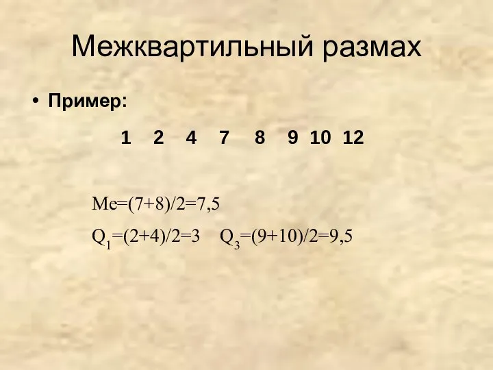 Межквартильный размах Пример: Ме=(7+8)/2=7,5 Q1=(2+4)/2=3 Q3=(9+10)/2=9,5