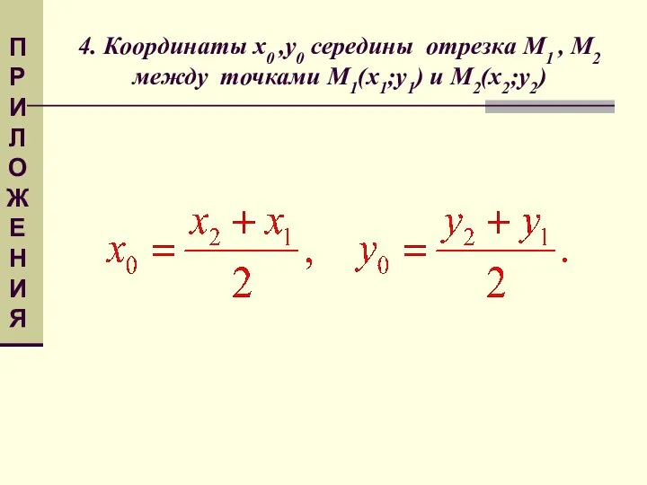 4. Координаты x0 ,y0 середины отрезка M1 , M2 между точками М1(х1;у1) и М2(х2;у2) ПРИЛОЖЕНИЯ