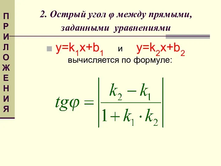 2. Острый угол φ между прямыми, заданными уравнениями y=k1x+b1 и y=k2x+b2 вычисляется по формуле: ПРИЛОЖЕНИЯ