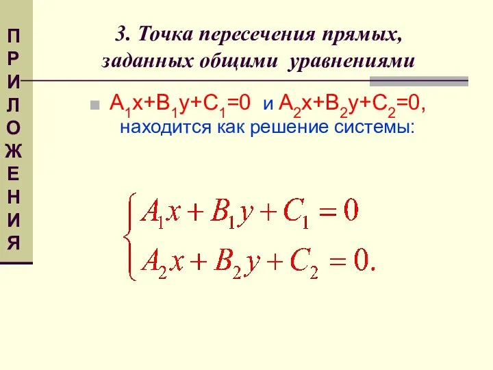 3. Точка пересечения прямых, заданных общими уравнениями A1x+B1y+C1=0 и A2x+B2y+C2=0, находится как решение системы: ПРИЛОЖЕНИЯ