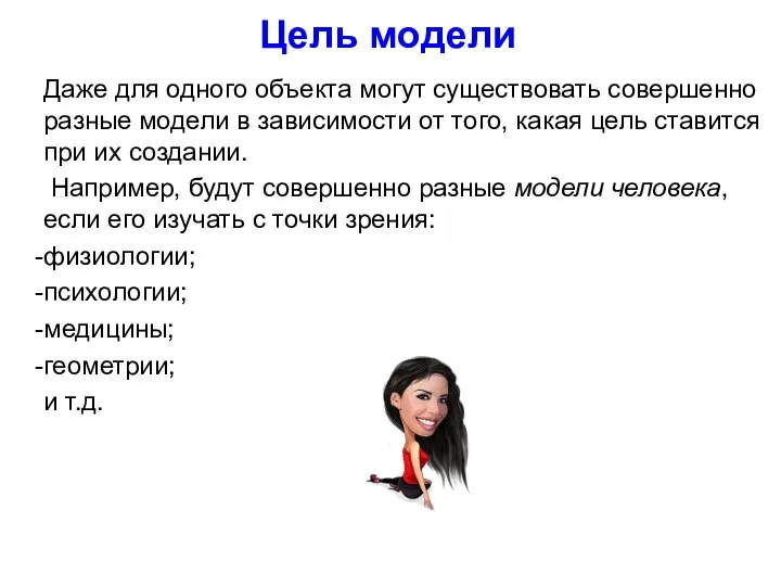 Цель модели Даже для одного объекта могут существовать совершенно разные модели