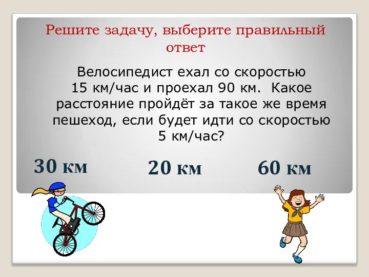Велосипедист ехал со скоростью 15 км/час и проехал 90 км. Какое