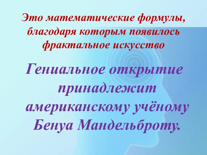 Это математические формулы, благодаря которым появилось фрактальное искусство Гениальное открытие принадлежит американскому учёному Бенуа Мандельброту.