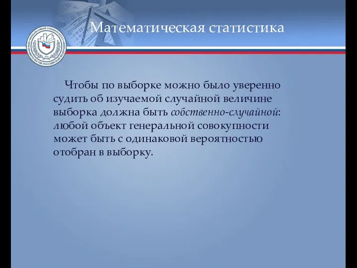 Математическая статистика Чтобы по выборке можно было уверенно судить об изучаемой