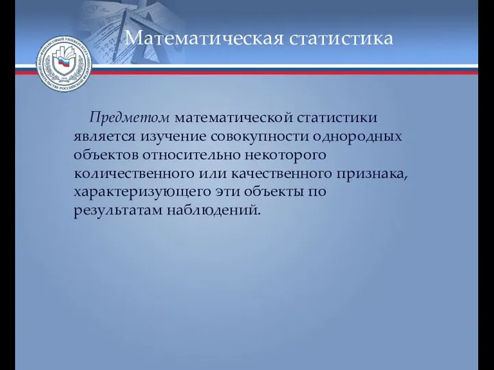 Математическая статистика Предметом математической статистики является изучение совокупности однородных объектов относительно