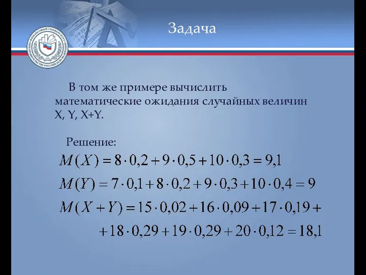 Задача В том же примере вычислить математические ожидания случайных величин X, Y, X+Y. Решение: