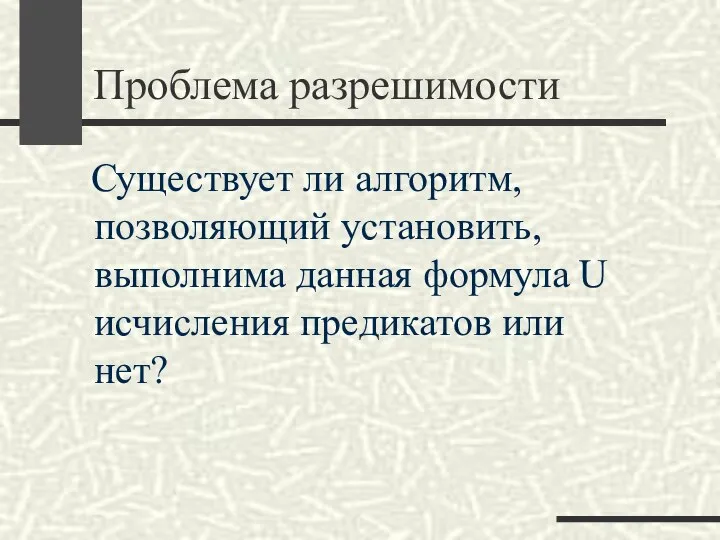 Проблема разрешимости Существует ли алгоритм, позволяющий установить, выполнима данная формула U исчисления предикатов или нет?