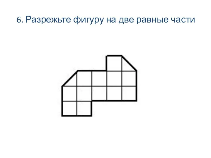 6. Разрежьте фигуру на две равные части