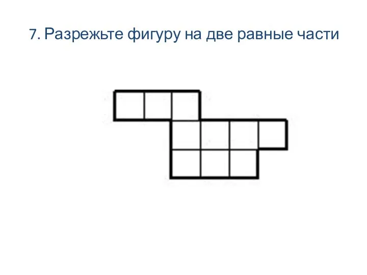 7. Разрежьте фигуру на две равные части