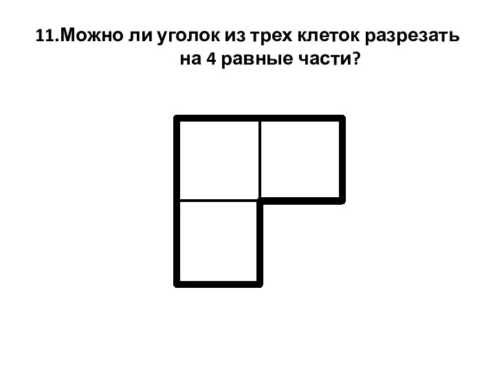 11.Можно ли уголок из трех клеток разрезать на 4 равные части?