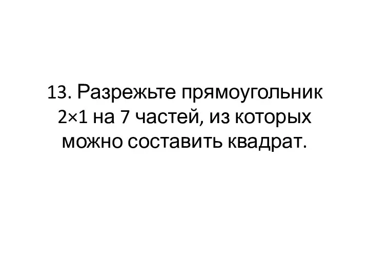 13. Разрежьте прямоугольник 2×1 на 7 частей, из которых можно составить квадрат.