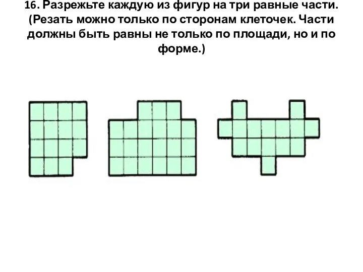 16. Разрежьте каждую из фигур на три равные части. (Резать можно