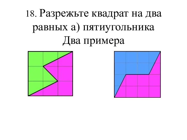 18. Разрежьте квадрат на два равных а) пятиугольника Два примера