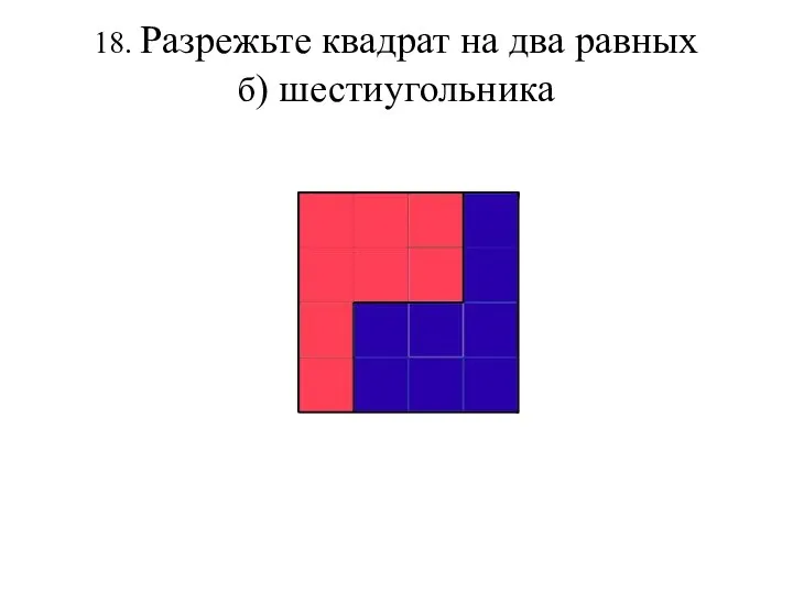 18. Разрежьте квадрат на два равных б) шестиугольника