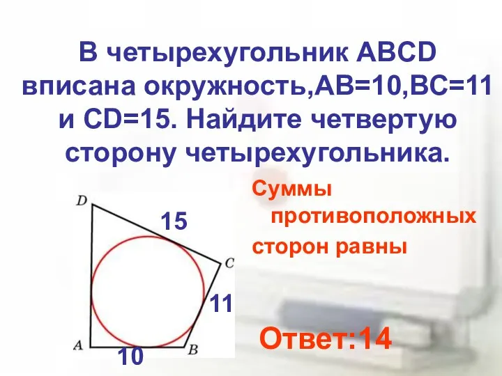 В четырехугольник ABCD вписана окружность,АВ=10,ВС=11 и СD=15. Найдите четвертую сторону четырехугольника.