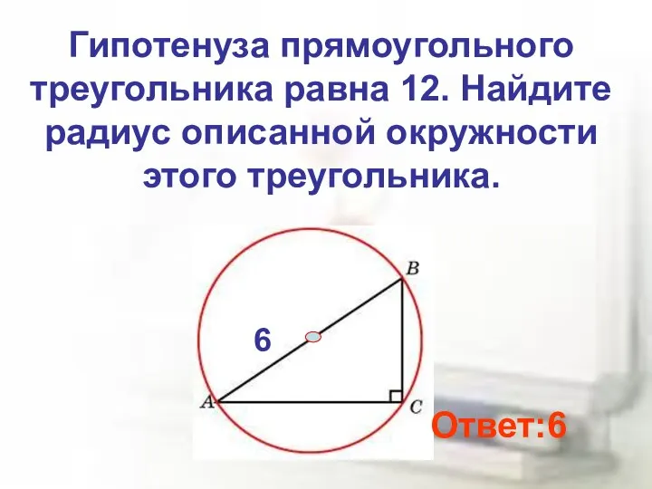 Гипотенуза прямоугольного треугольника равна 12. Найдите радиус описанной окружности этого треугольника. Ответ:6 6