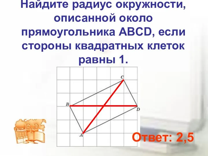 Найдите радиус окружности, описанной около прямоугольника ABCD, если стороны квадратных клеток равны 1. Ответ: 2,5