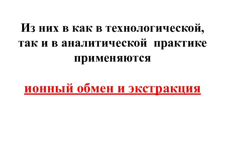 Из них в как в технологической, так и в аналитической практике применяются ионный обмен и экстракция