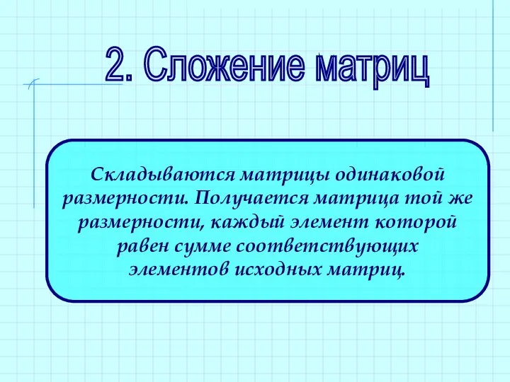 2. Сложение матриц Складываются матрицы одинаковой размерности. Получается матрица той же