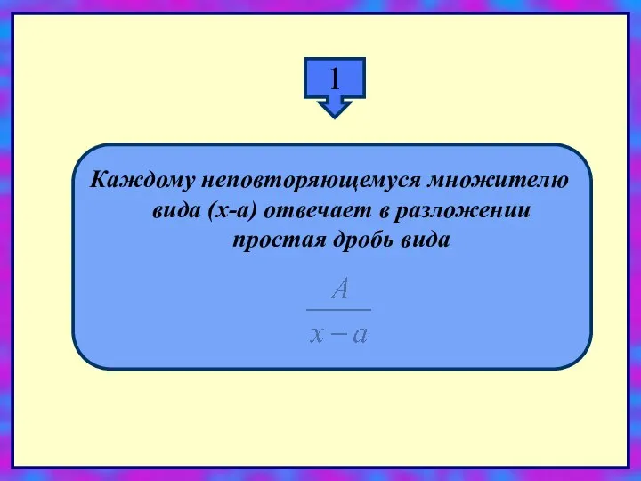 1 Каждому неповторяющемуся множителю вида (x-a) отвечает в разложении простая дробь вида