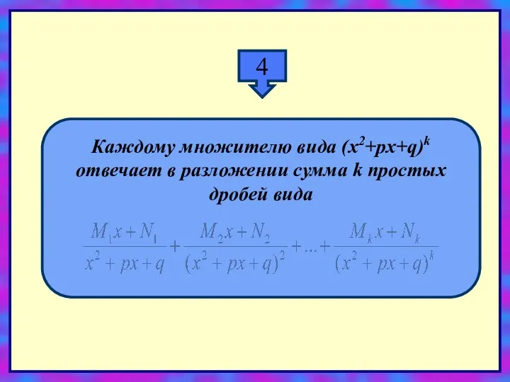 4 Каждому множителю вида (x2+px+q)k отвечает в разложении сумма k простых дробей вида